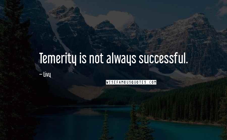 Livy Quotes: Temerity is not always successful.