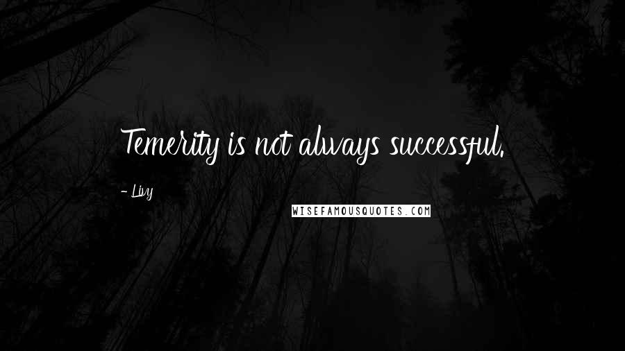 Livy Quotes: Temerity is not always successful.