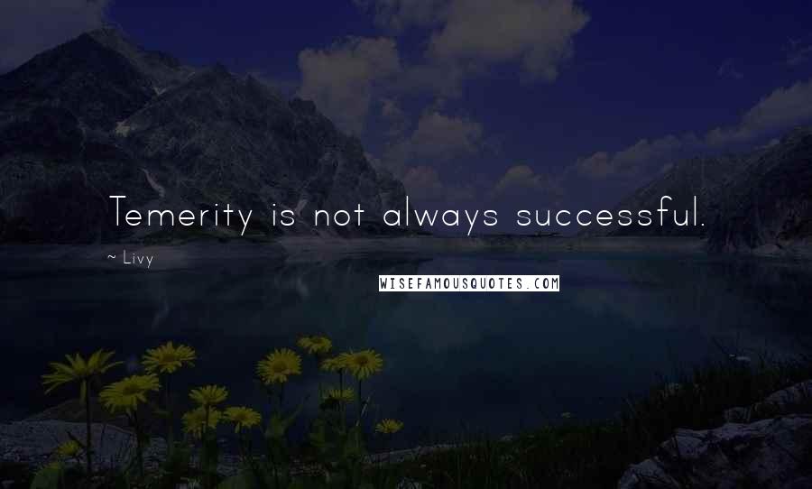 Livy Quotes: Temerity is not always successful.