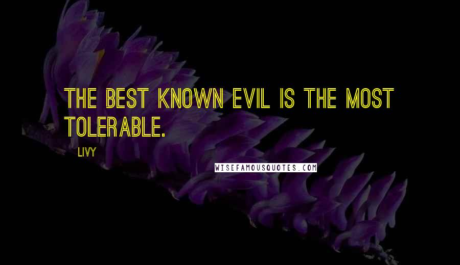 Livy Quotes: The best known evil is the most tolerable.