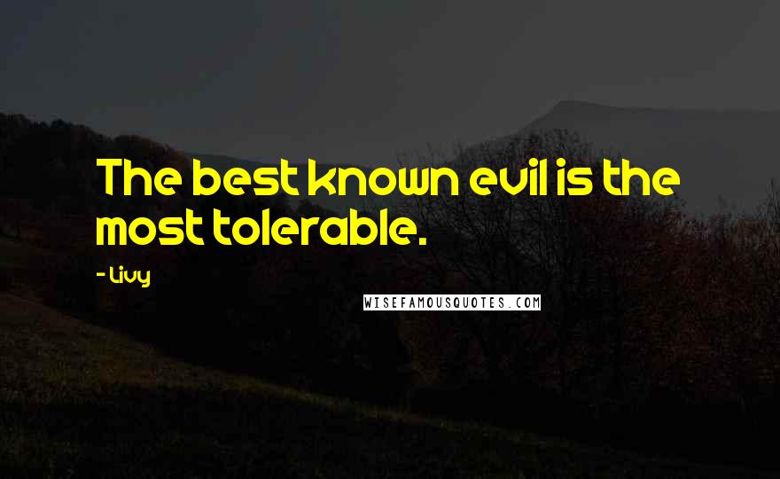 Livy Quotes: The best known evil is the most tolerable.