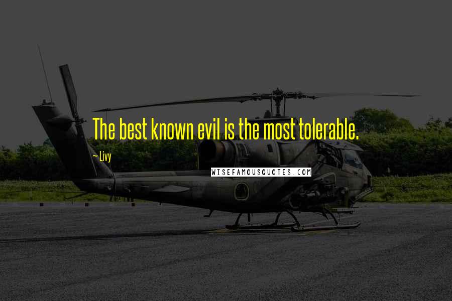 Livy Quotes: The best known evil is the most tolerable.