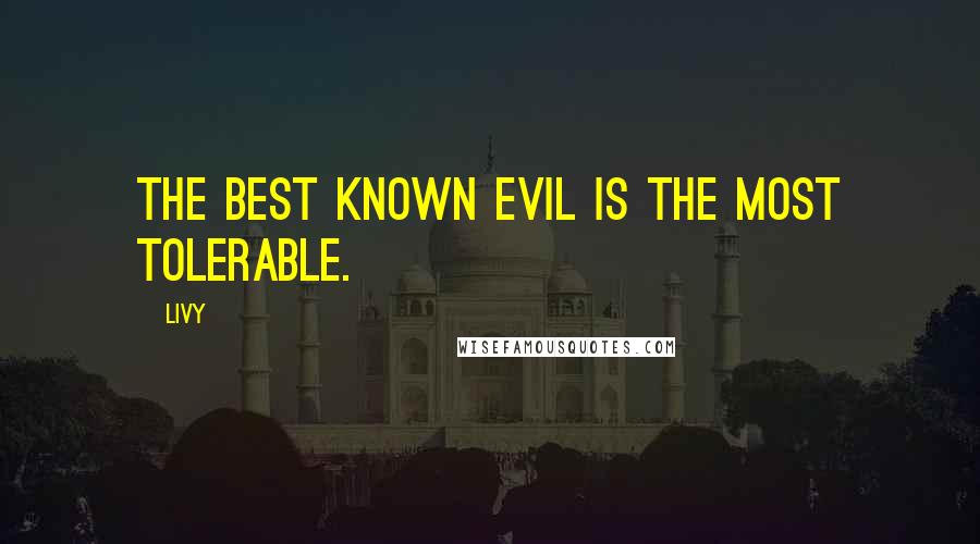 Livy Quotes: The best known evil is the most tolerable.