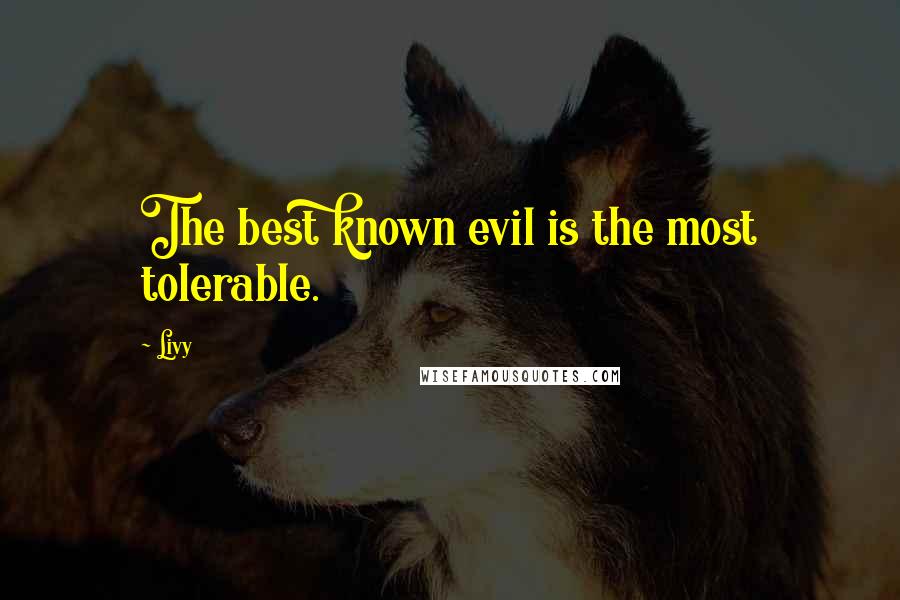 Livy Quotes: The best known evil is the most tolerable.