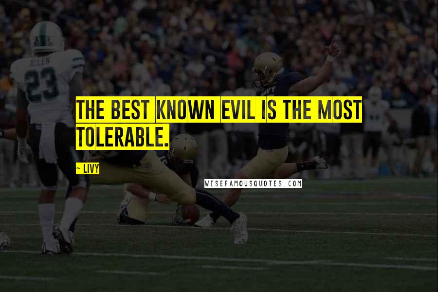 Livy Quotes: The best known evil is the most tolerable.