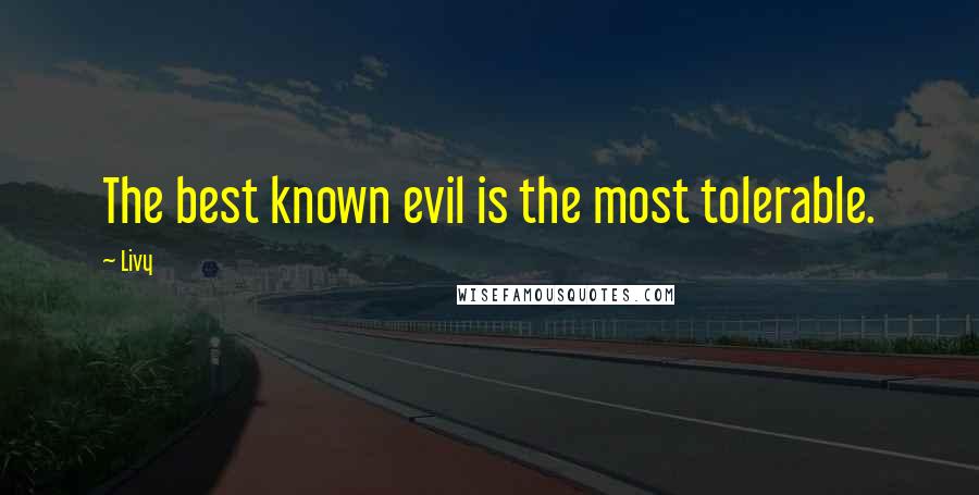 Livy Quotes: The best known evil is the most tolerable.