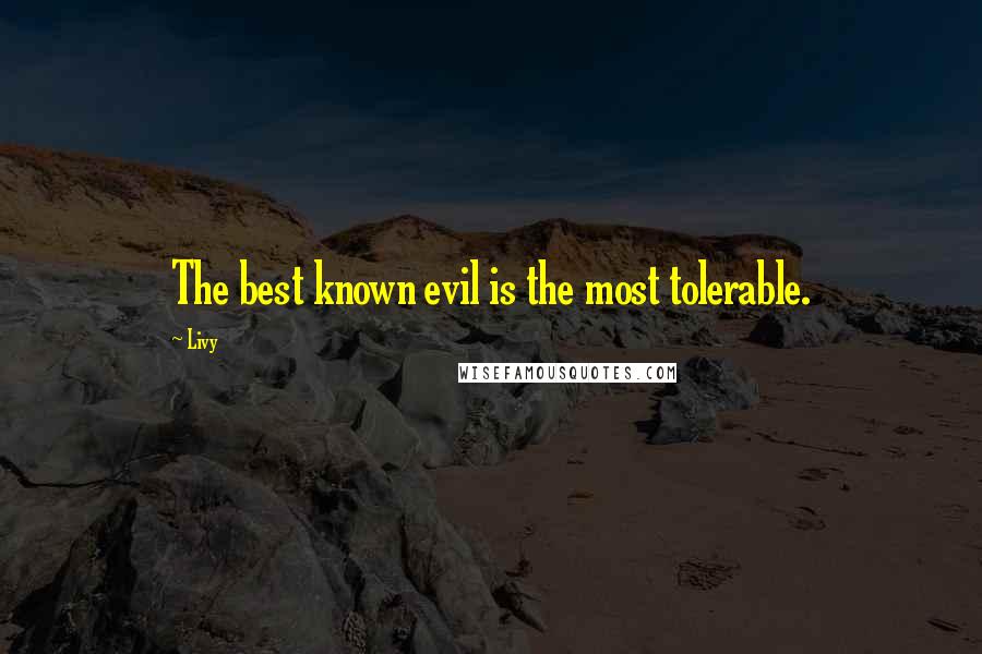 Livy Quotes: The best known evil is the most tolerable.