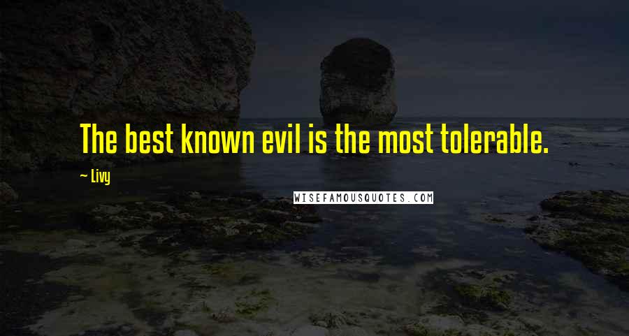 Livy Quotes: The best known evil is the most tolerable.