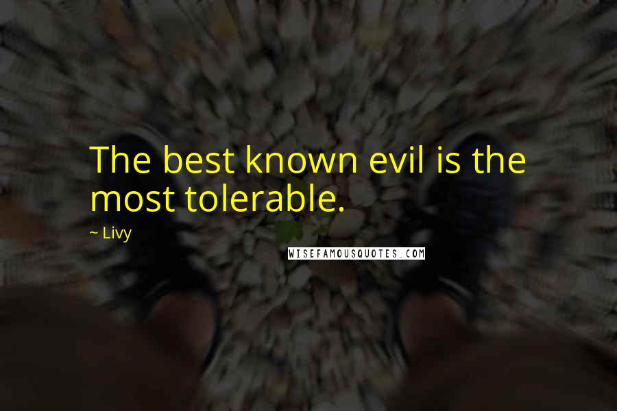 Livy Quotes: The best known evil is the most tolerable.