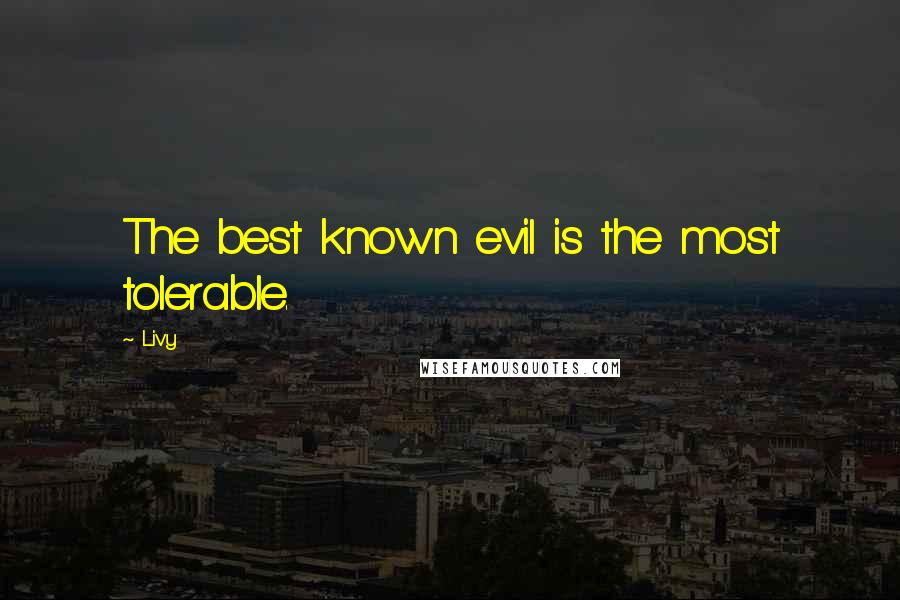 Livy Quotes: The best known evil is the most tolerable.