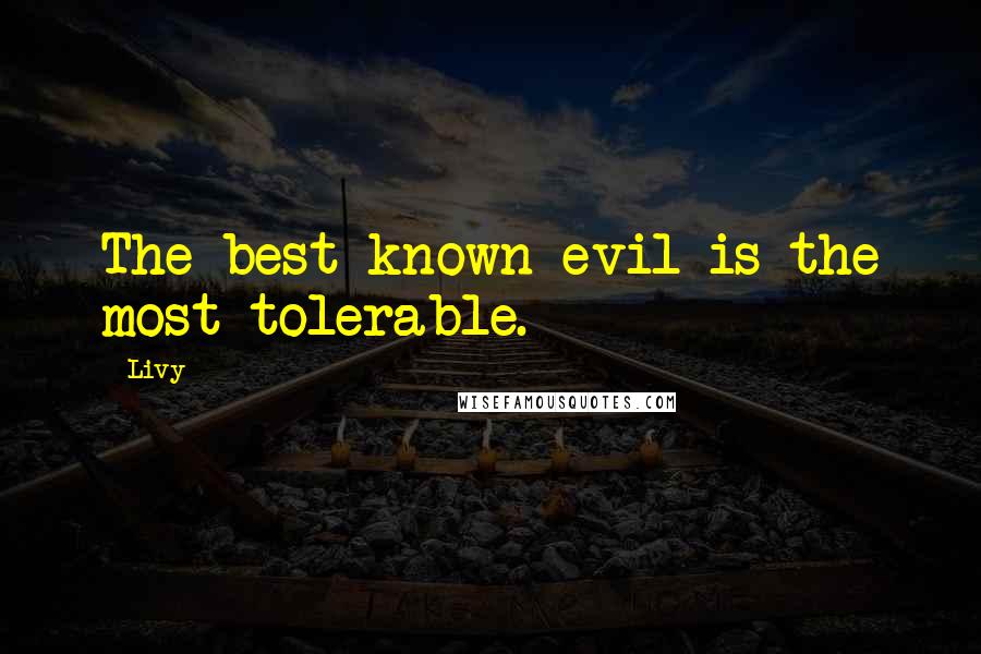 Livy Quotes: The best known evil is the most tolerable.