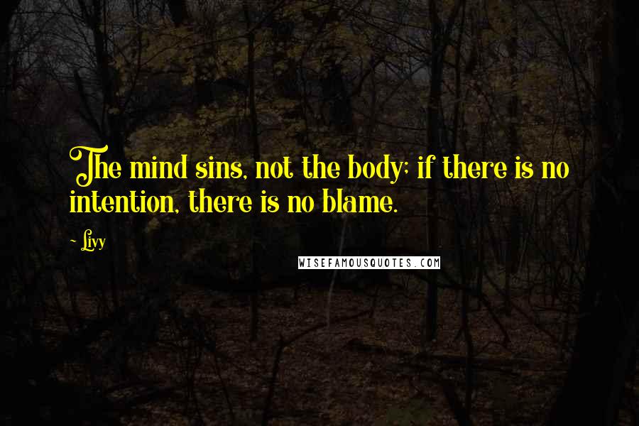Livy Quotes: The mind sins, not the body; if there is no intention, there is no blame.