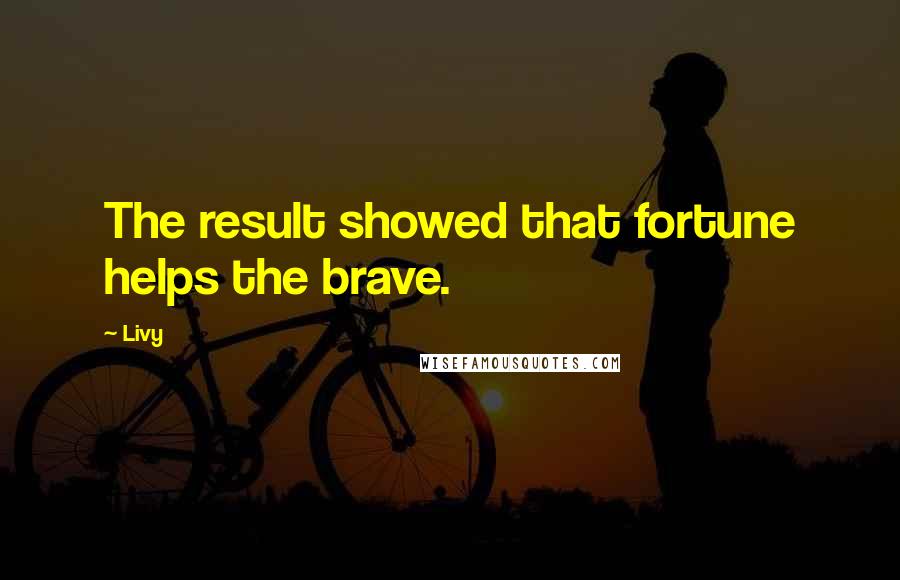 Livy Quotes: The result showed that fortune helps the brave.