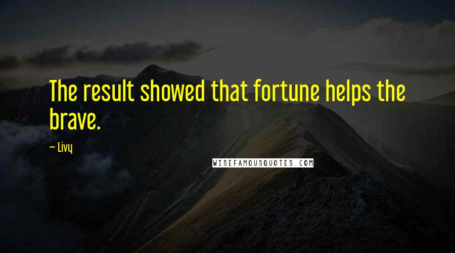 Livy Quotes: The result showed that fortune helps the brave.