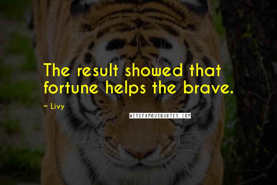 Livy Quotes: The result showed that fortune helps the brave.