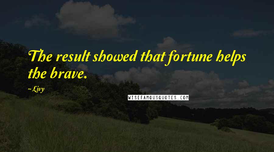 Livy Quotes: The result showed that fortune helps the brave.