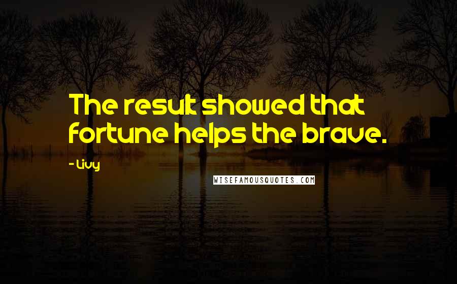 Livy Quotes: The result showed that fortune helps the brave.