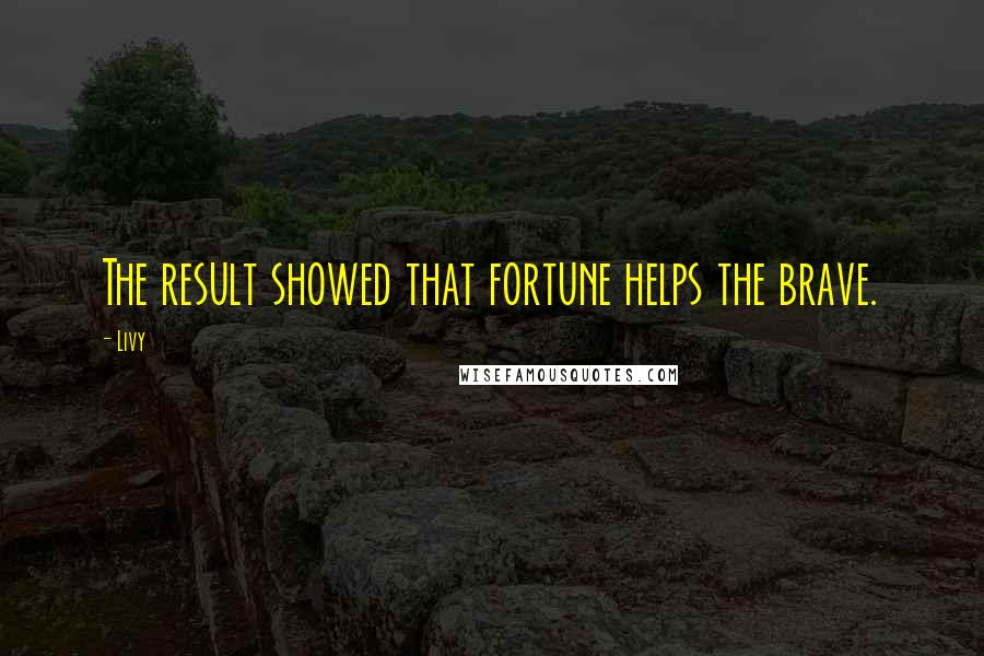 Livy Quotes: The result showed that fortune helps the brave.