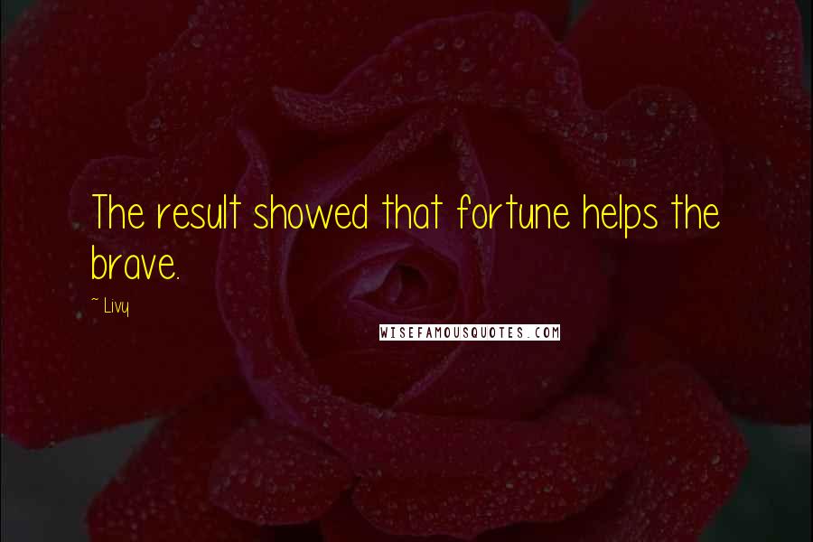 Livy Quotes: The result showed that fortune helps the brave.