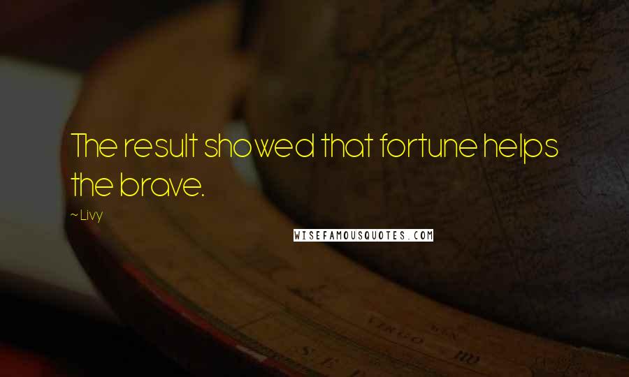 Livy Quotes: The result showed that fortune helps the brave.