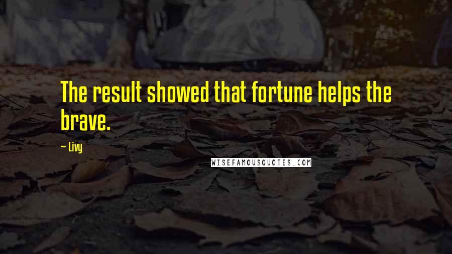 Livy Quotes: The result showed that fortune helps the brave.