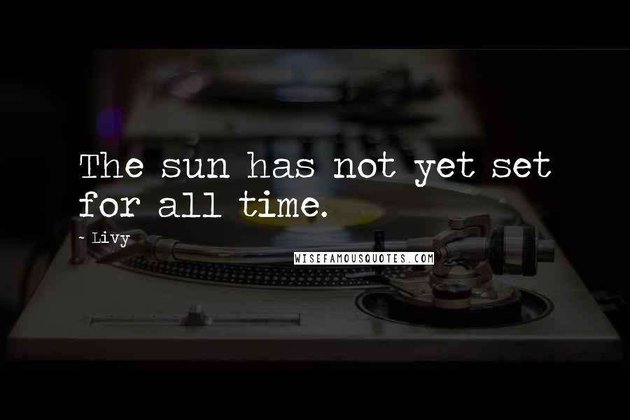 Livy Quotes: The sun has not yet set for all time.
