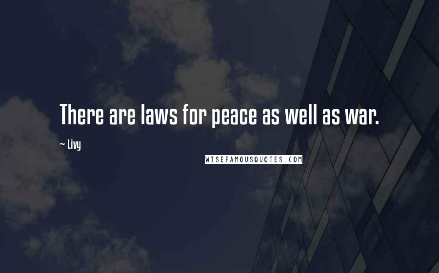 Livy Quotes: There are laws for peace as well as war.