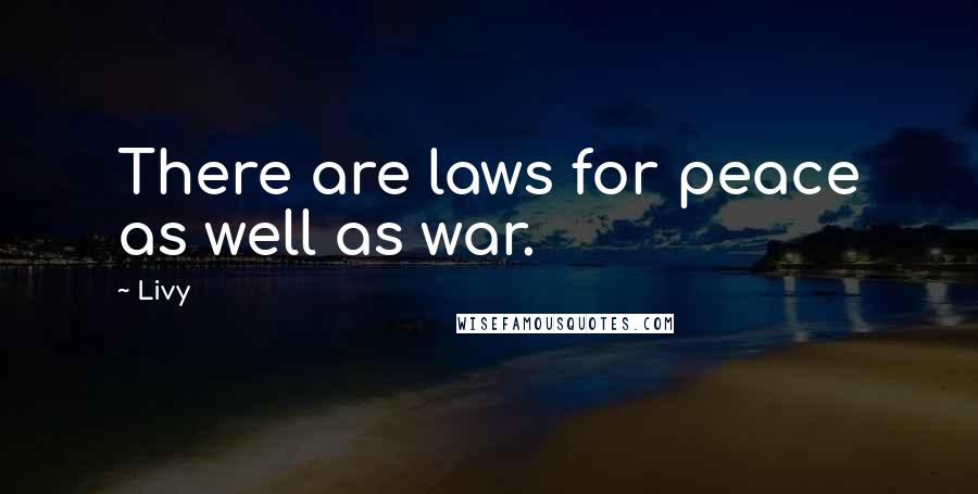 Livy Quotes: There are laws for peace as well as war.