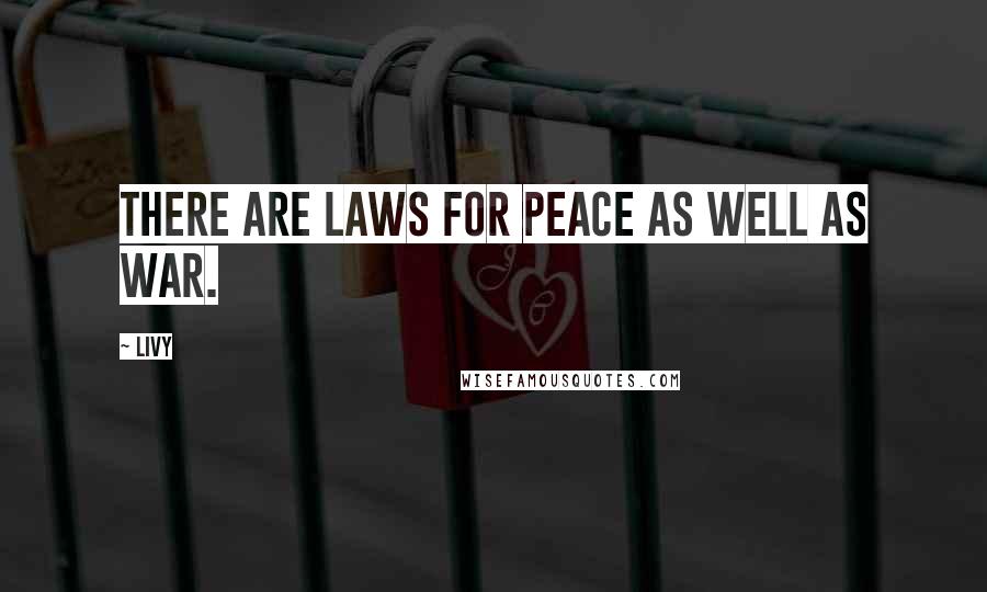 Livy Quotes: There are laws for peace as well as war.