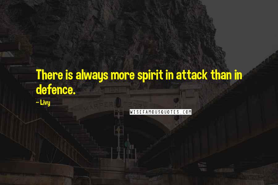 Livy Quotes: There is always more spirit in attack than in defence.