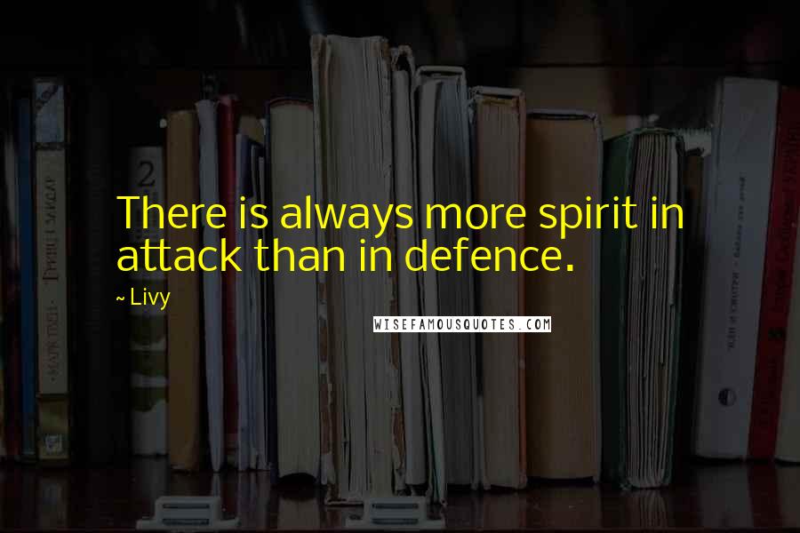 Livy Quotes: There is always more spirit in attack than in defence.