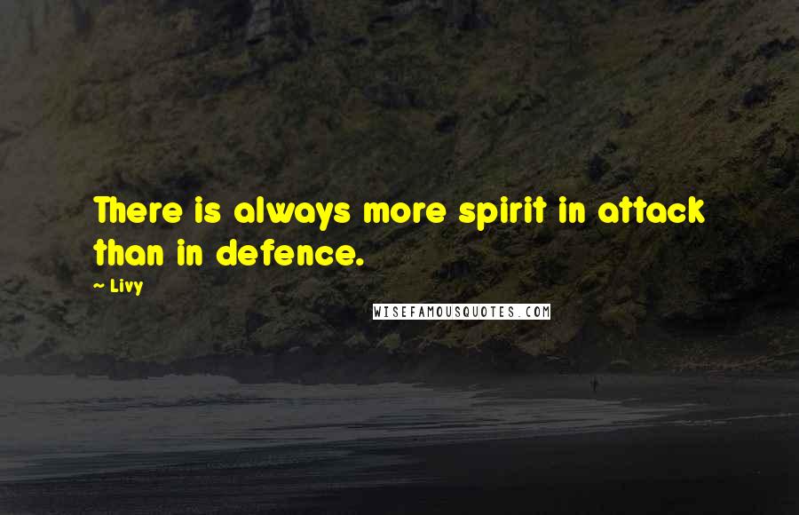 Livy Quotes: There is always more spirit in attack than in defence.