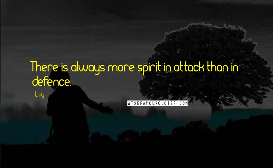 Livy Quotes: There is always more spirit in attack than in defence.