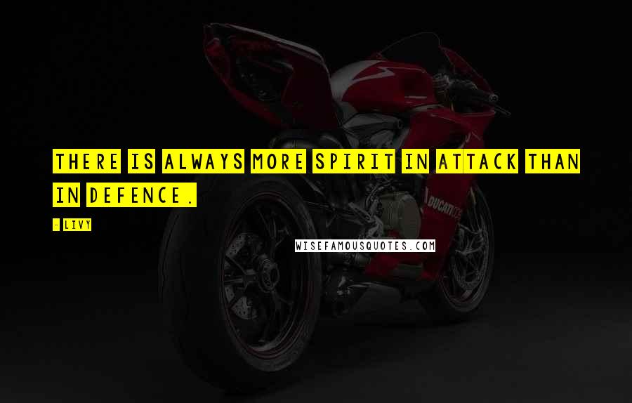 Livy Quotes: There is always more spirit in attack than in defence.