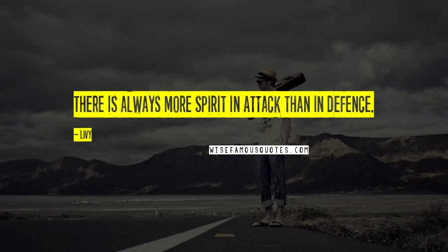 Livy Quotes: There is always more spirit in attack than in defence.