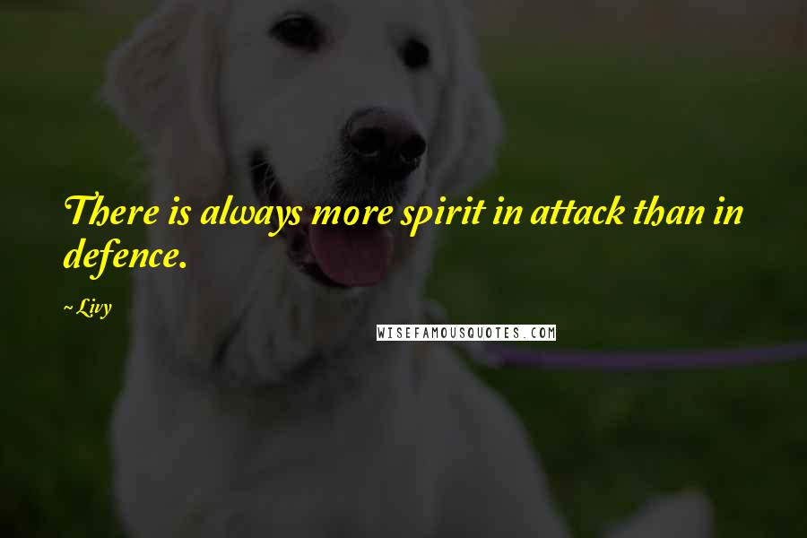 Livy Quotes: There is always more spirit in attack than in defence.