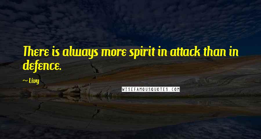 Livy Quotes: There is always more spirit in attack than in defence.