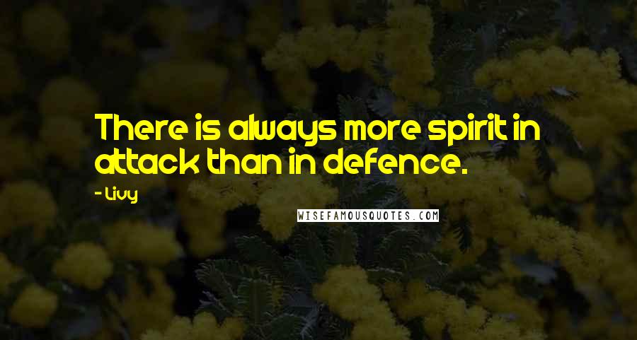 Livy Quotes: There is always more spirit in attack than in defence.