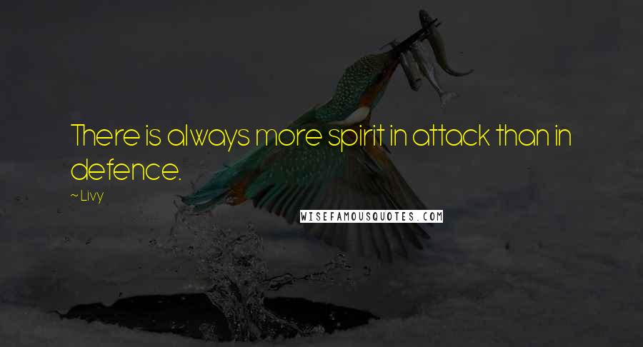 Livy Quotes: There is always more spirit in attack than in defence.