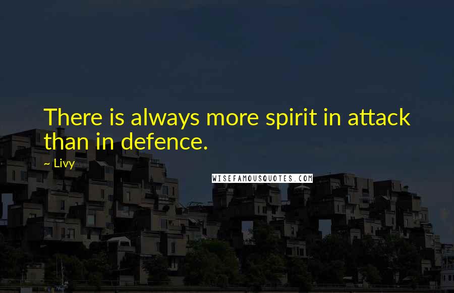 Livy Quotes: There is always more spirit in attack than in defence.