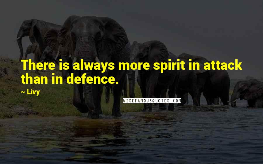 Livy Quotes: There is always more spirit in attack than in defence.