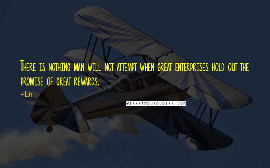 Livy Quotes: There is nothing man will not attempt when great enterprises hold out the promise of great rewards.