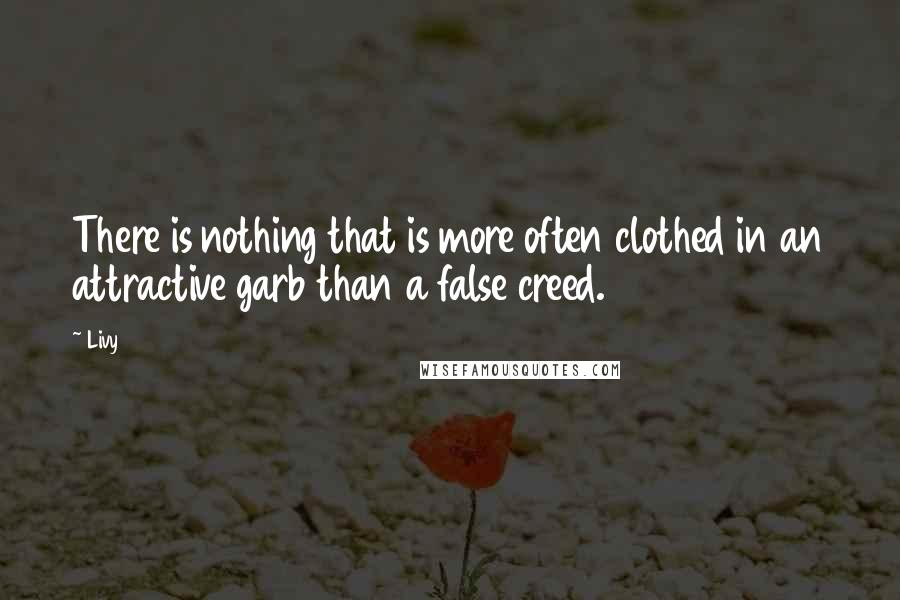 Livy Quotes: There is nothing that is more often clothed in an attractive garb than a false creed.