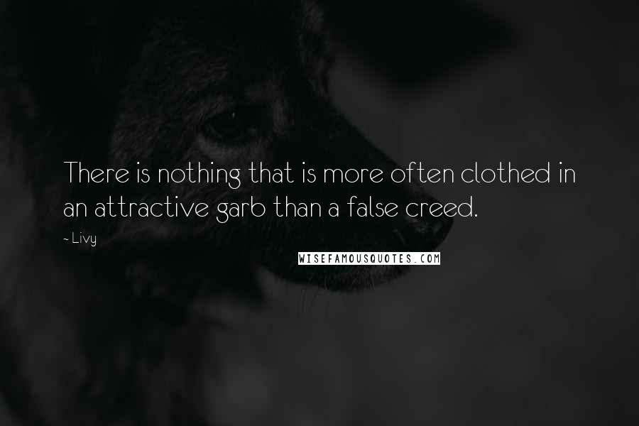 Livy Quotes: There is nothing that is more often clothed in an attractive garb than a false creed.