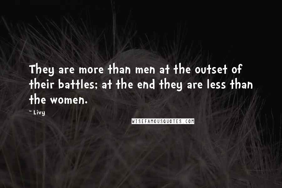 Livy Quotes: They are more than men at the outset of their battles; at the end they are less than the women.