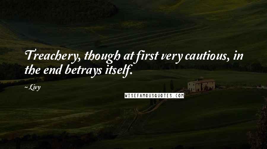 Livy Quotes: Treachery, though at first very cautious, in the end betrays itself.