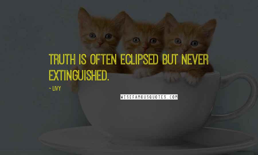 Livy Quotes: Truth is often eclipsed but never extinguished.
