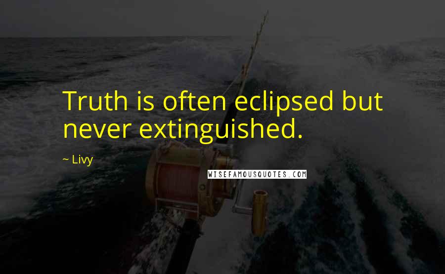 Livy Quotes: Truth is often eclipsed but never extinguished.