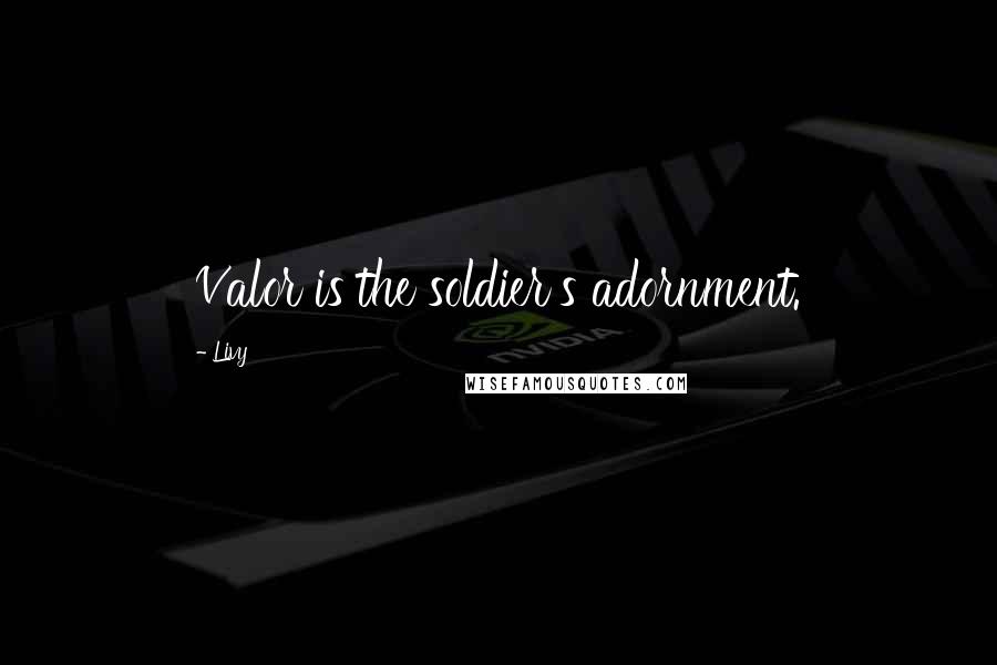 Livy Quotes: Valor is the soldier's adornment.