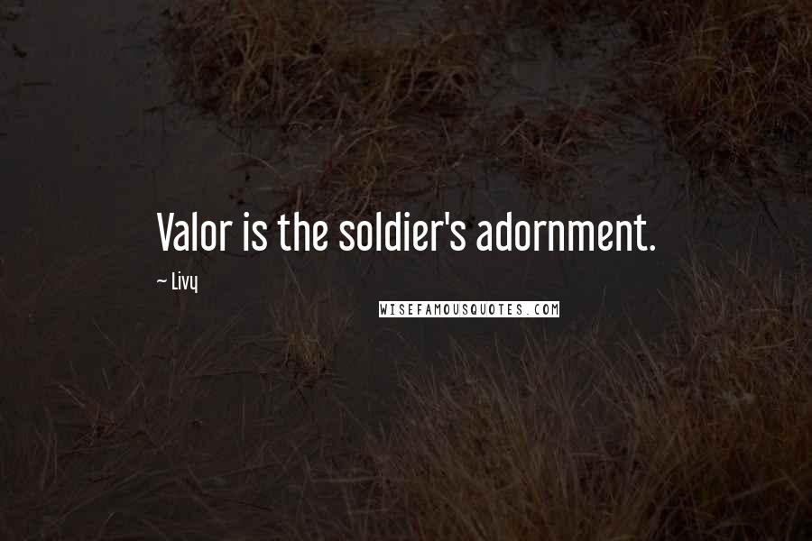 Livy Quotes: Valor is the soldier's adornment.